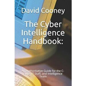 The Cyber Intelligence Handbook: : An Authoritative Guide for the C-Suite, IT Staff, and Intelligence Team, Paperback - Muireann O'Dunlaing imagine