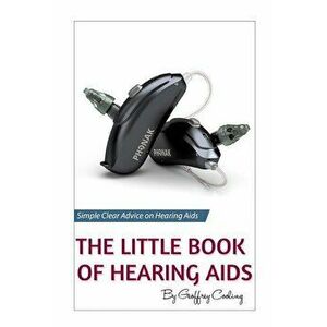 The Little Book of Hearing Aids 2019: The Only Hearing Aid Book You'll Ever Need, Paperback - Geoffrey Cooling imagine