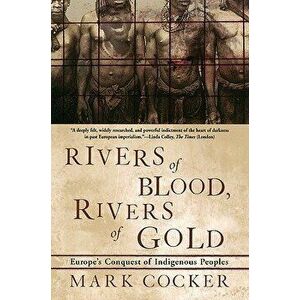 Rivers of Blood, Rivers of Gold: Europe's Conquest of Indigenous Peoples, Paperback - Mark Cocker imagine
