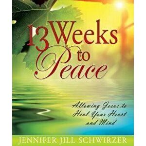 13 Weeks to Peace: Allowing Jesus to Heal Your Heart and Mind, Paperback - Jennifer Jill Schwirzer imagine