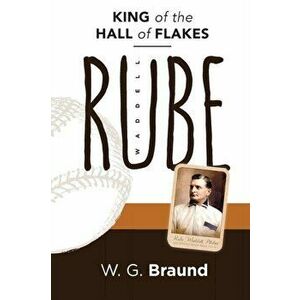 Rube Waddell: King of the Hall of Flakes, Paperback - W. G. Braund imagine