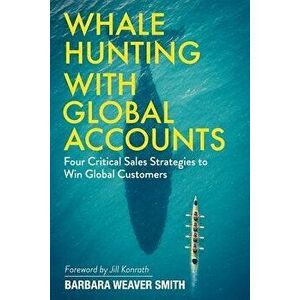 Whale Hunting With Global Accounts: Four Critical Sales Strategies to Win Global Customers, Paperback - Barbara Weaver Smith imagine