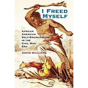 I Freed Myself: African American Self-Emancipation in the Civil War Era, Paperback - David Williams imagine