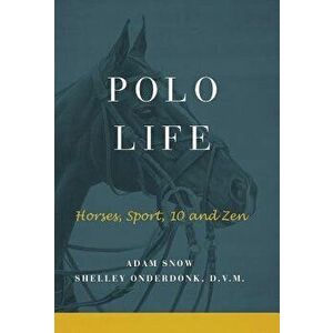 Polo Life: Horses, Sport, 10 and Zen, Hardcover - A. Snow &. S. Onderdonk imagine
