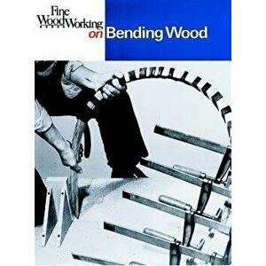 Fine Woodworking on Bending Wood: 35 Articles, Paperback - Editors of Fine Woodworking imagine