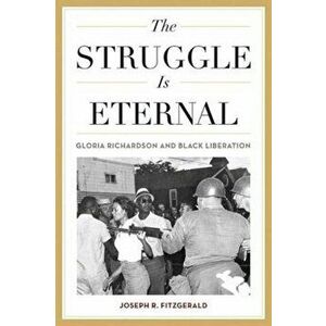The Struggle Is Eternal: Gloria Richardson and Black Liberation, Paperback - Joseph R. Fitzgerald imagine