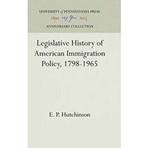 Legislative History of American Immigration Policy, 1798-1965, Hardcover - E. P. Hutchinson imagine