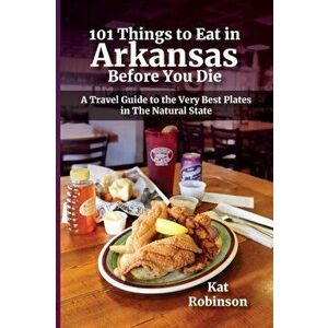 101 Things to Eat in Arkansas Before You Die: A Travel Guide to the Very Best Plates in the Natural State, Paperback - Kat Robinson imagine