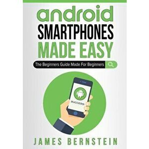 Android Smartphones Made Easy: The Beginners Guide Made For Beginners, Paperback - James Bernstein imagine