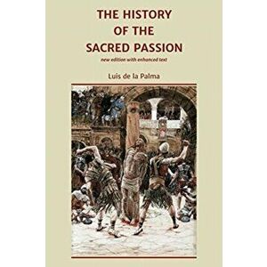 The History of the Sacred Passion: new edition with enhanced text, Paperback - Luis De La Palma imagine
