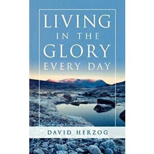 Living in the Glory Every Day, Paperback - David Herzog imagine