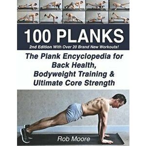 100 Planks: The Plank Encyclopedia for Back Health, Bodyweight Training, and Ultimate Core Strength, Paperback - Rob Moore imagine