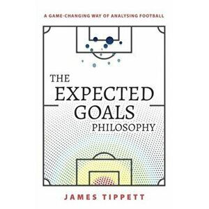 The Expected Goals Philosophy: A Game-Changing Way of Analysing Football, Paperback - James Tippett imagine