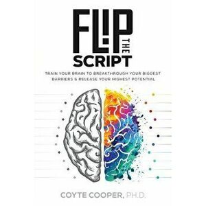 Flip the Script: Train Your Brain to Breakthrough Your Biggest Barriers and Release Your Highest Potential, Paperback - Coyte Cooper imagine