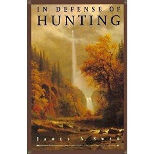 In Defense of Hunting: Yesterday and Today, Paperback - James A. Swan imagine