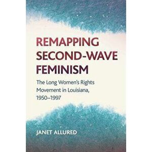 Remapping Second-Wave Feminism: The Long Women's Rights Movement in Louisiana, 1950-1997, Paperback - Janet Allured imagine