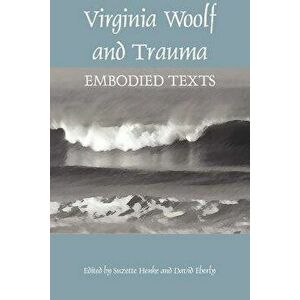 Virginia Woolf and Trauma: Embodied Texts, Paperback - Suzette Henke imagine
