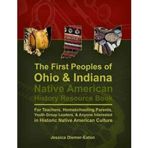 The First Peoples of Ohio and Indiana: Native American History Resource Book, Paperback - Jessica Diemer-Eaton imagine