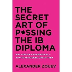The Secret Art of Passing the Ib Diploma: Why 1 Out of 4 Students Fail + How to Avoid Being One of Them, Paperback - Alexander Zouev imagine