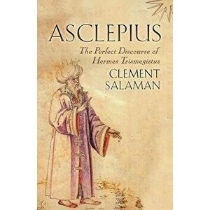 Asclepius: The Perfect Discourse of Hermes Trismegistus, Paperback - Clement Salaman imagine