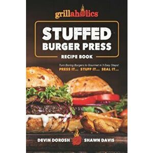 Grillaholics Stuffed Burger Press Recipe Book: Turn Boring Burgers to Gourmet in 3 Easy Steps: Press It, Stuff It, Seal It, Paperback - Shawn Davis imagine