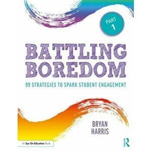 Battling Boredom, Part 1: 99 Strategies to Spark Student Engagement, Paperback - Bryan Harris imagine