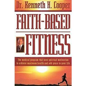 Faith-Based Fitness: The Medical Program That Uses Spiritual Motivation to Achieve Maximum Health and Add Years to Your Life, Paperback - Kenneth Coop imagine