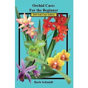 Orchid Care: For the Beginner: 2019 Full Color Edition, Paperback - Barb Schmidt imagine