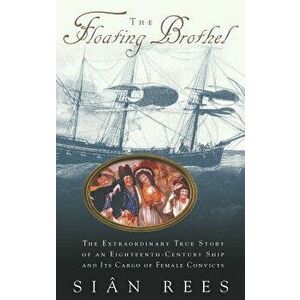 The Floating Brothel: The Extraordinary True Story of an Eighteenth-Century Ship and Its Cargo of Female Convicts, Hardcover - Sian Rees imagine