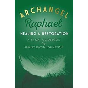 Archangel Raphael: Healing & Restoration: A 33-Day Guidebook, Paperback - Sunny Dawn Johnston imagine