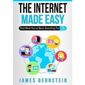 The Internet Made Easy: Find What You've Been Searching For, Paperback - James Bernstein imagine