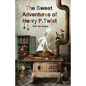 The Sweet Adventures of Henry P. Twist, Paperback - B. W. Van Alstyne imagine