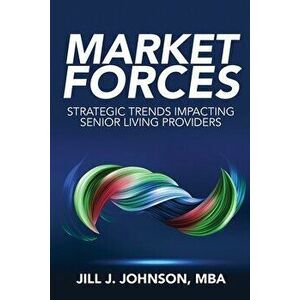 Market Forces: Strategic Trends Impacting Senior Living Providers, Paperback - Jill J. Johnson imagine