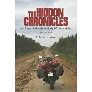 The Higdon Chronicles: Volume One: Iron Butts, Airheads, and My Life Behind Bars, Paperback - Robert E. Higdon imagine