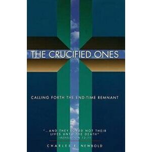 The Crucified Ones: Calling Forth the End-time Remnant, Paperback - Charles Elliott Newbold Jr imagine