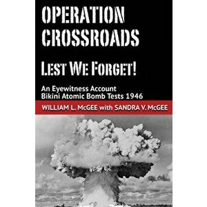 Operation Crossroads - Lest We Forget!: An Eyewitness Account, Bikini Atomic Bomb Tests 1946, Paperback - Sandra V. McGee imagine