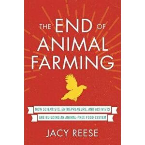 The End of Animal Farming: How Scientists, Entrepreneurs, and Activists Are Building an Animal-Free Food System, Paperback - Jacy Reese imagine