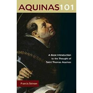 Aquinas 101: A Basic Introduction to the Thought of Saint Thomas Aquinas, Paperback - Francis Selman imagine