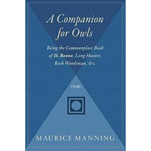 A Companion for Owls: Being the Commonplace Book of D. Boone, Long Hunter, Back Woodsman, &C., Paperback - Maurice Manning imagine