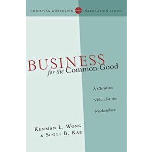 Business for the Common Good: A Christian Vision for the Marketplace, Paperback - Kenman L. Wong imagine