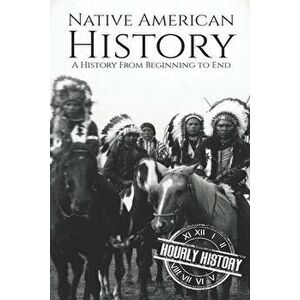 Native American History: A History from Beginning to End, Paperback - Hourly History imagine