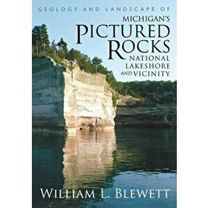 Geology and Landscape of Michigan's Pictured Rocks National Lakeshore and Vicinity, Paperback - William L. Blewett imagine