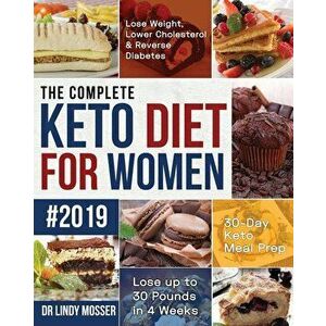 The Complete Keto Diet for Women #2019: Lose Weight, Lower Cholesterol & Reverse Diabetes 30-Day Keto Meal Prep Lose up to 30 Pounds in 4 Weeks, Paper imagine