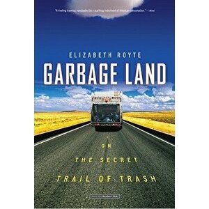 Garbage Land: On the Secret Trail of Trash, Paperback - Elizabeth Royte imagine