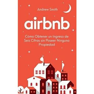 Airbnb: cmo obtener un ingreso de seis cifras sin poseer ninguna propiedad (En Espaol/Spanish Version), Paperback - Andrew Smith imagine