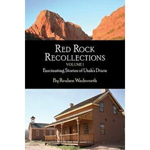 Red Rock Recollections, Volume I: Fascinating Stories of Utah's Dixie, Paperback - Reuben E. Wadsworth imagine