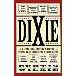 Dixie: A Personal Odyssey Through Events That Shaped the Modern South, Paperback - Curtis Wilkie imagine