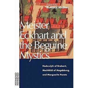 Meister Eckhart and the Beguine Mystics: Hadewijch of Brabant, Mechthild of Magdeburg, and Marguerite Porete, Paperback - Bernard McGinn imagine