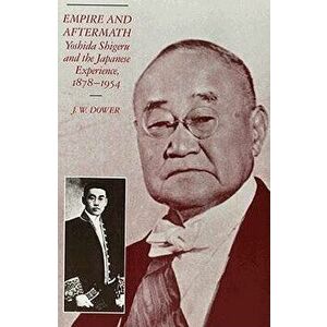 Empire and Aftermath: Yoshida Shigeru and the Japanese Experience, 1878-1954, Paperback - J. W. Dower imagine