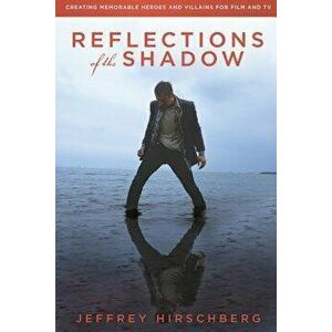 Reflections of the Shadow: Creating Memorable Heroes and Villains For Film and TV, Paperback - Jeffrey Hirschberg imagine